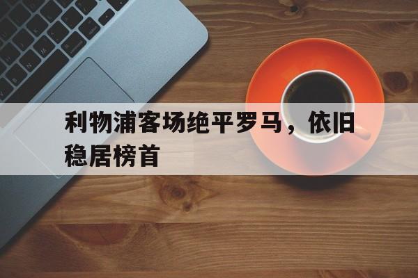亚博体育下载APP-利物浦对罗马首回合