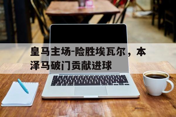 亚博体育网址-本泽马皇马合同