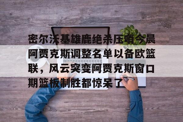 字母哥本赛季离开雄鹿