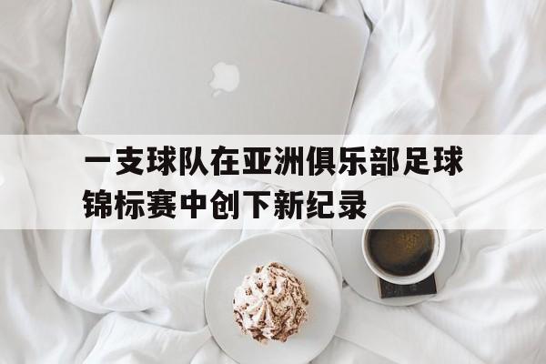 亚博体育在线-亚洲足球俱乐部冠军